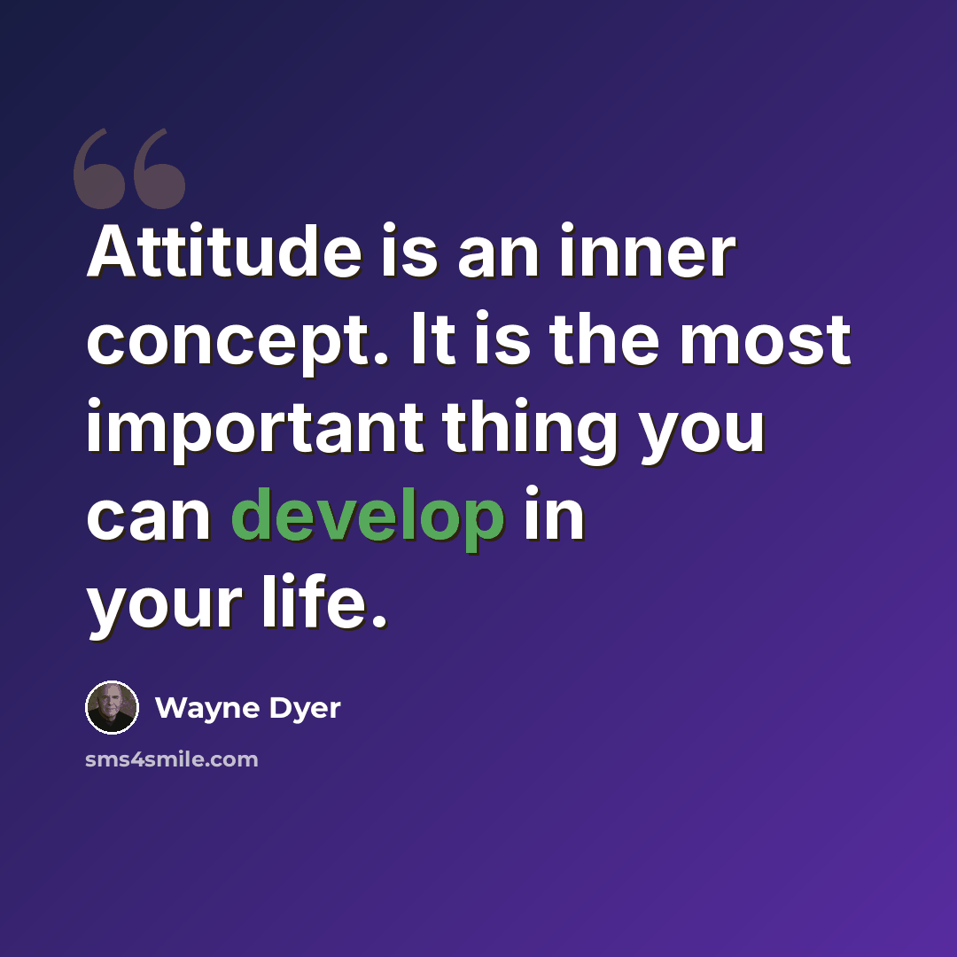 “Attitude is an inner concept. It is the most important thing you can develop in your life.” quote by Wayne Dyer