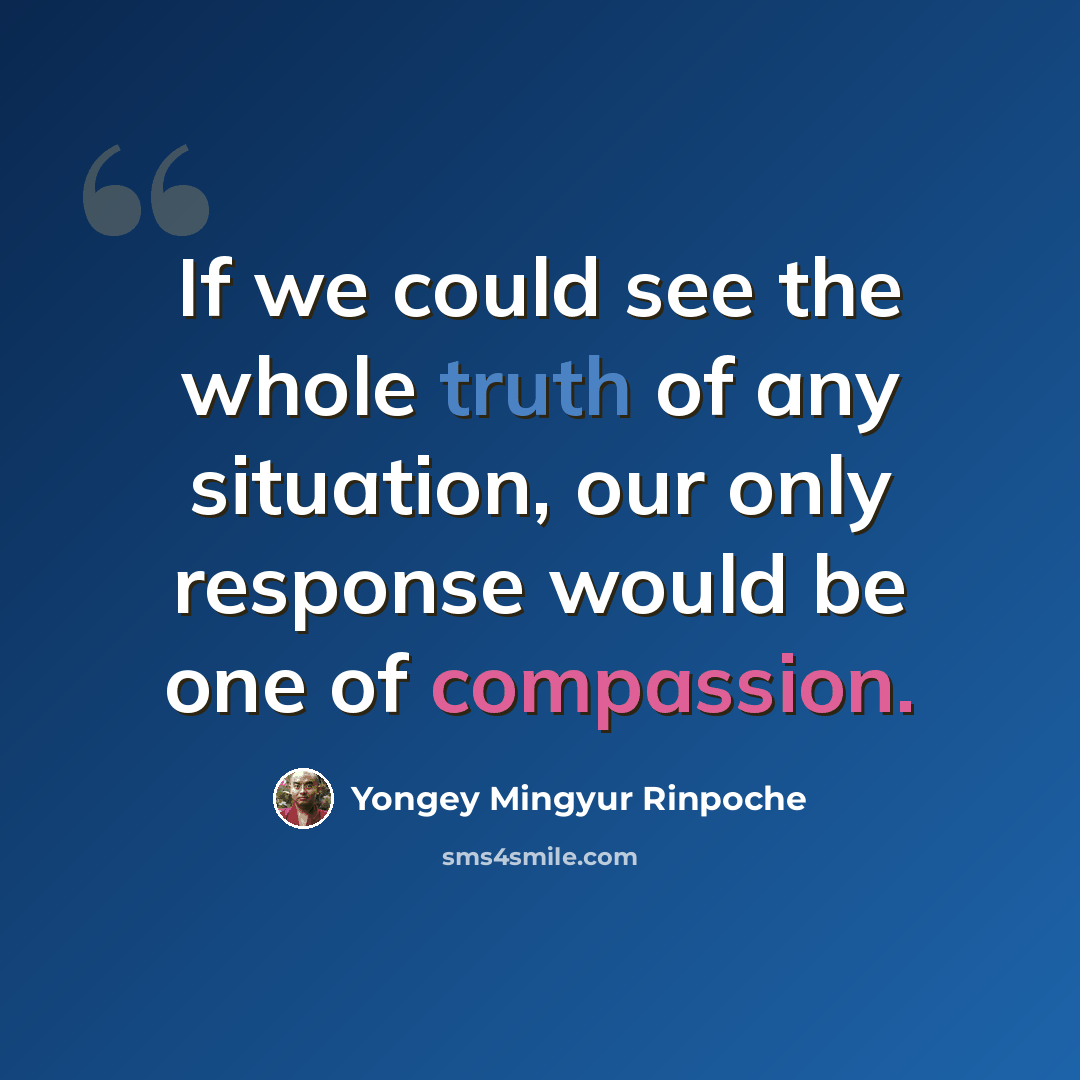 “If we could see the whole truth of any situation, our only response would be one of compassion.” quote by Yongey Mingyur Rinpoche