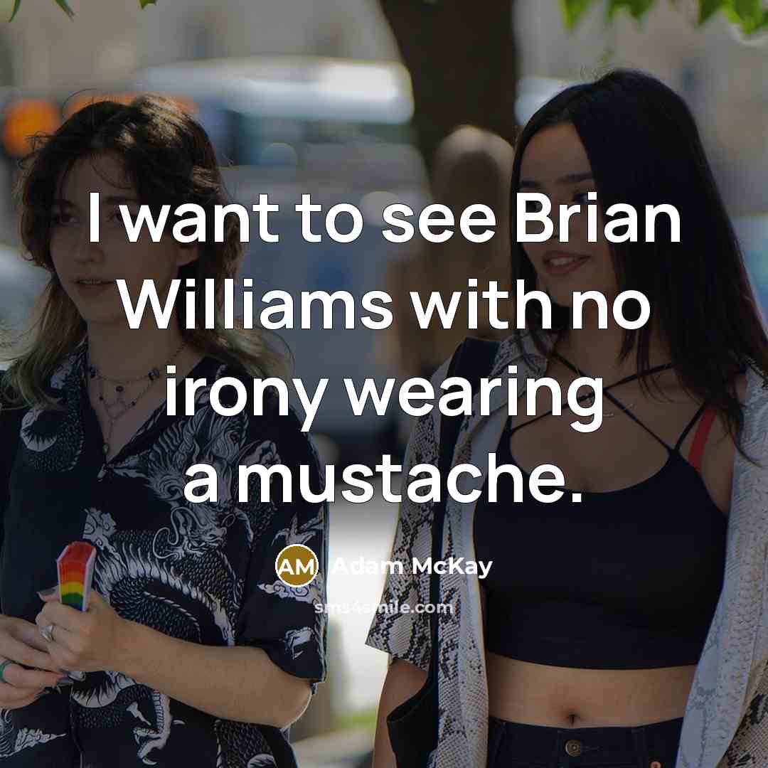 “I want to see Brian Williams with no irony wearing a mustache.” quote by Adam McKay
