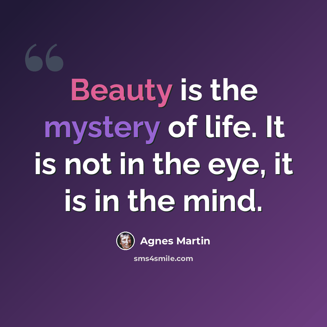 “Beauty is the mystery of life. It is not in the eye, it is in the mind.” quote by Agnes Martin