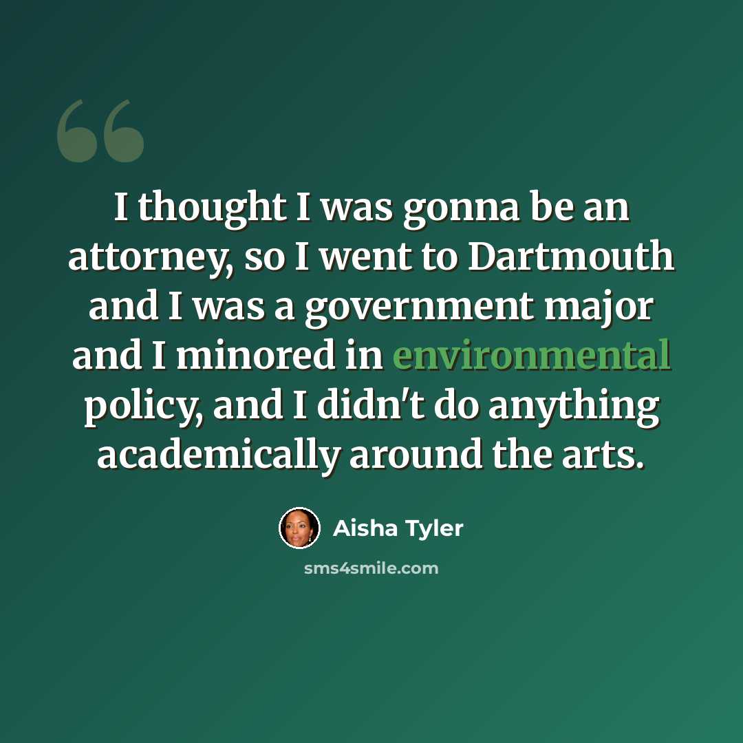 “I thought I was gonna be an attorney, so I went to Dartmouth and I was a government major and I minored in environmental policy, and I didn't do anything academically around the arts.” quote by Aisha Tyler