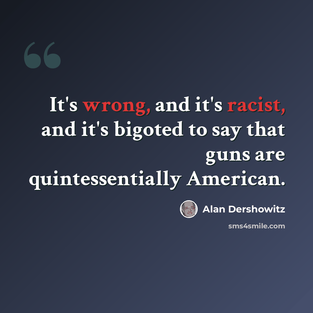 “It's wrong, and it's racist, and it's bigoted to say that guns are quintessentially American.” quote by Alan Dershowitz