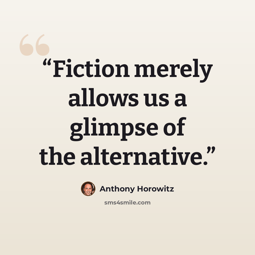 “Fiction merely allows us a glimpse of the alternative.” quote by Anthony Horowitz