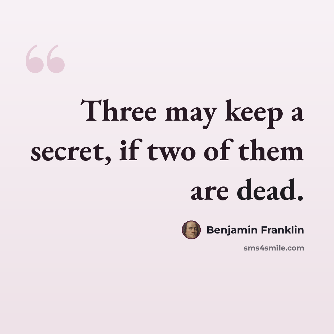 “Three may keep a secret, if two of them are dead.” quote by Benjamin Franklin