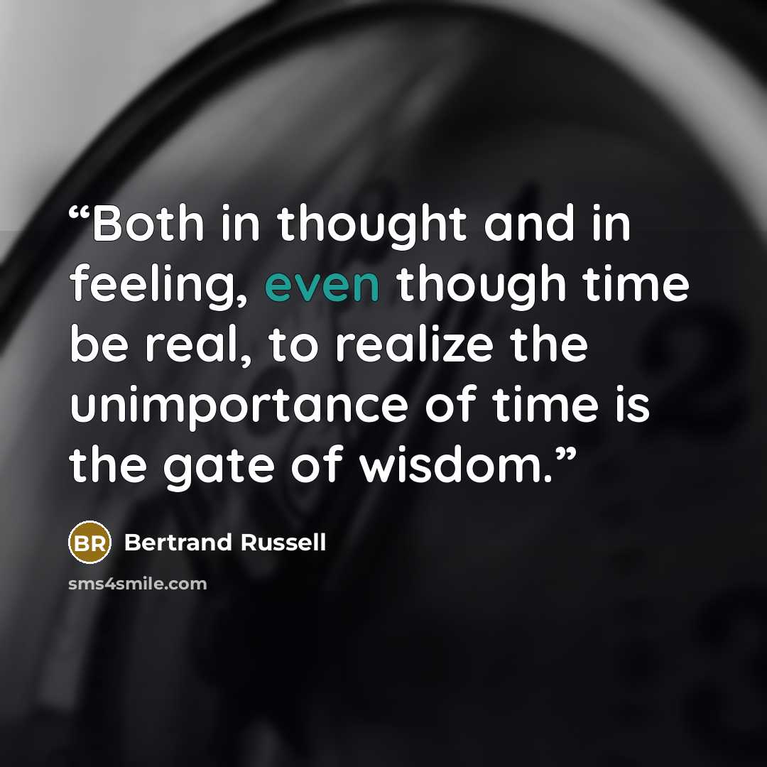 “Both in thought and in feeling, even though time be real, to realize the unimportance of time is the gate of wisdom.” quote by Bertrand Russell