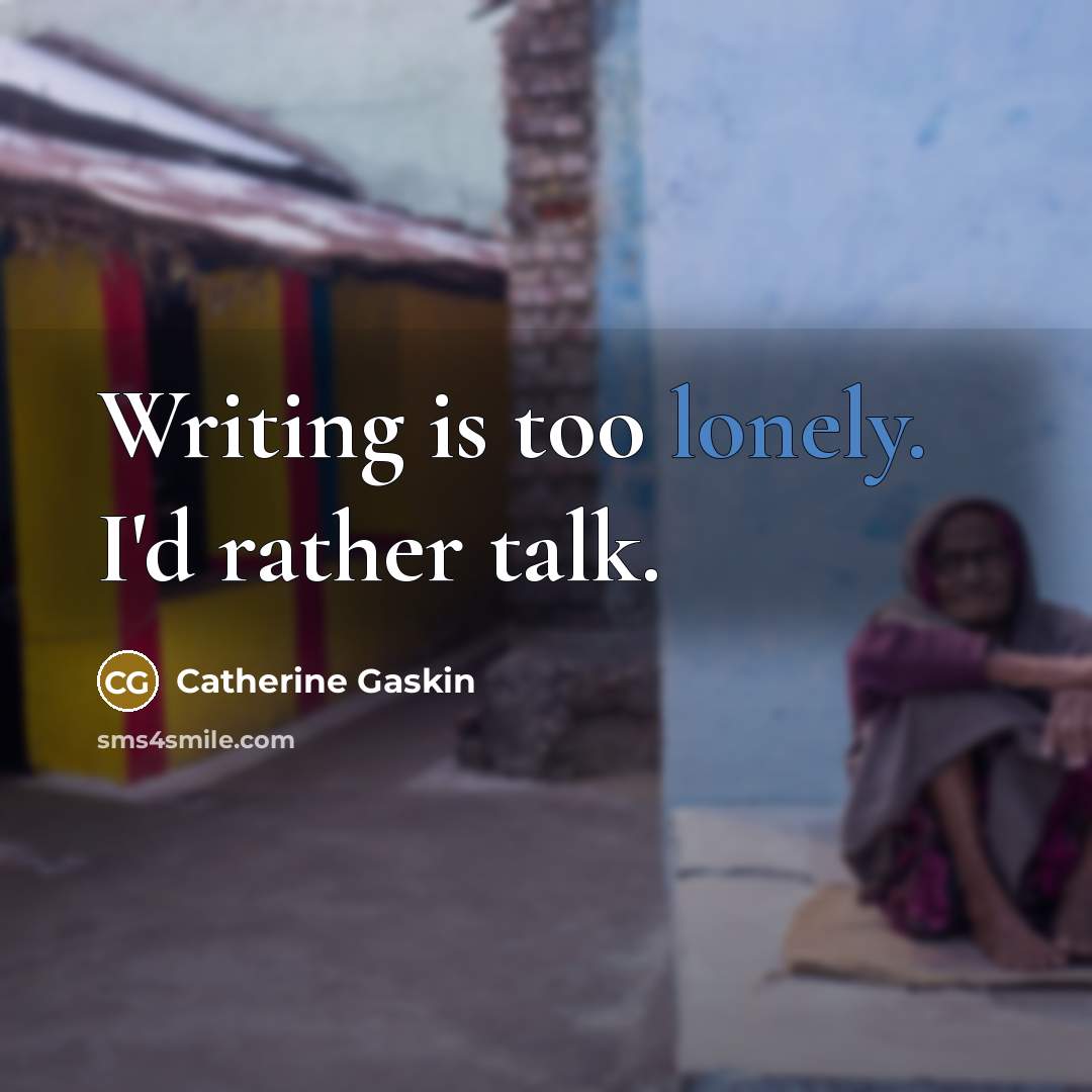 “Writing is too lonely. I'd rather talk.” quote by Catherine Gaskin