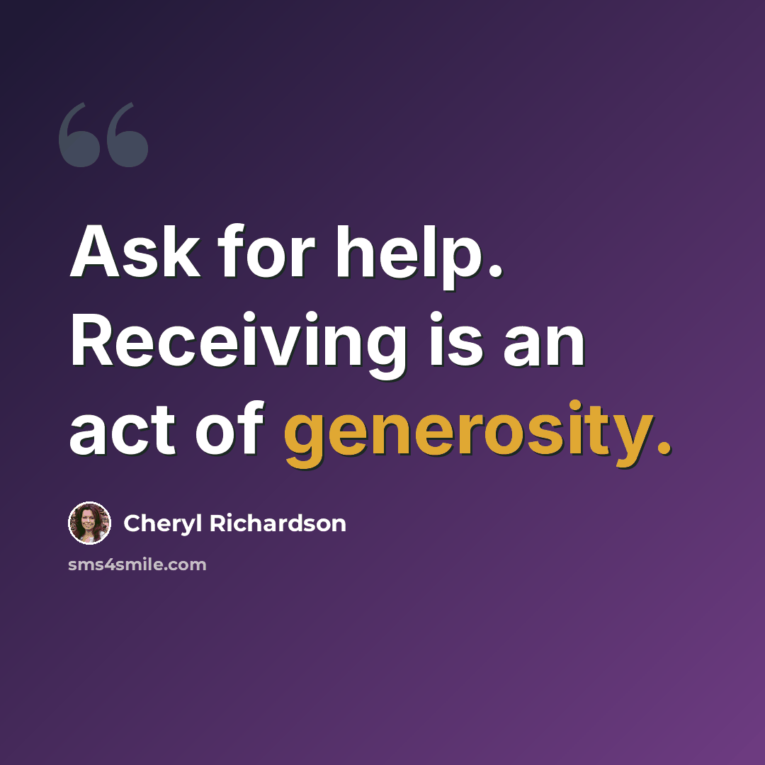“Ask for help. Receiving is an act of generosity.” quote by Cheryl Richardson