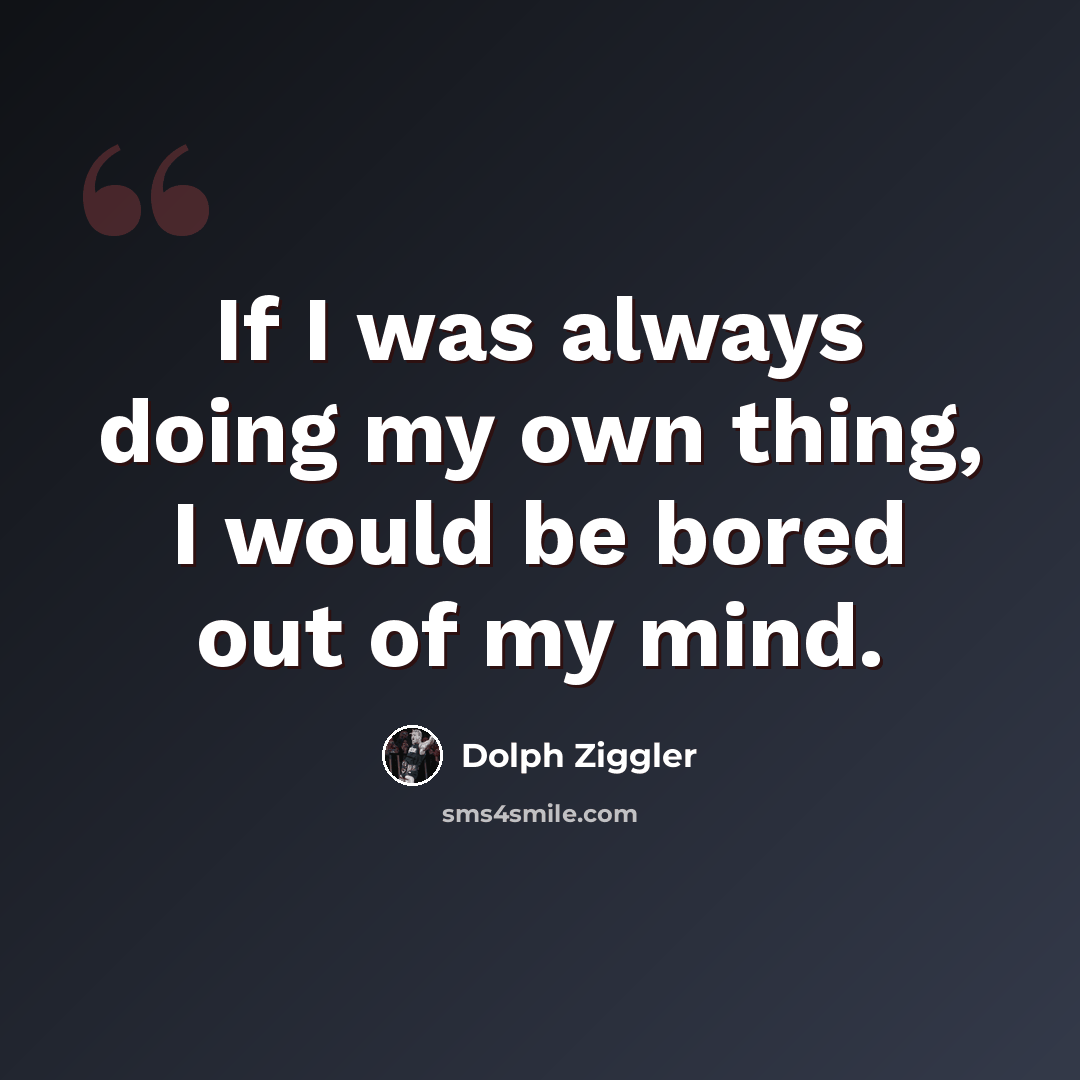 “If I was always doing my own thing, I would be bored out of my mind.” quote by Dolph Ziggler