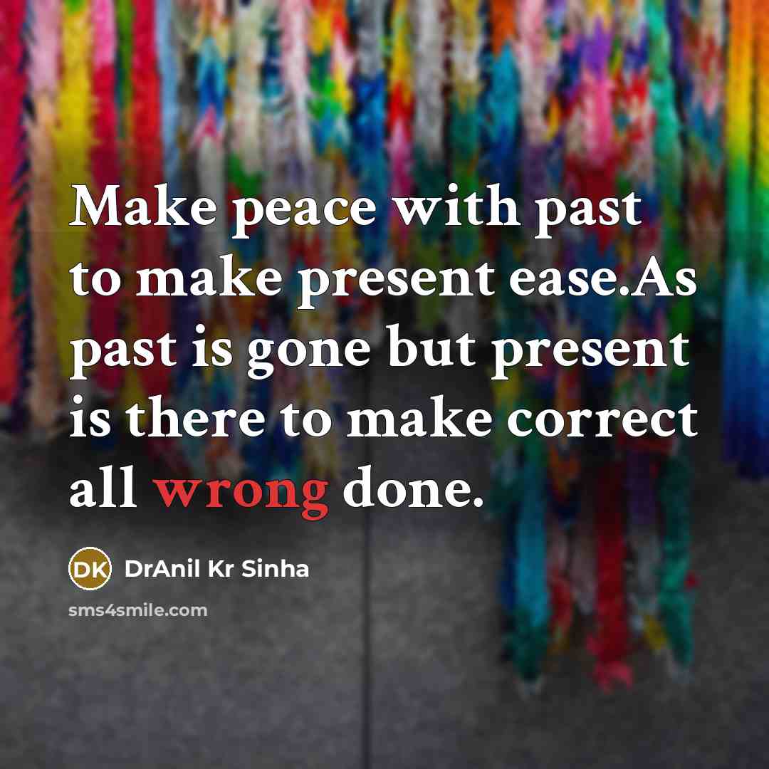 “Make peace with past to make present ease.As past is gone but present is there to make correct all wrong done.” quote by DrAnil Kr Sinha