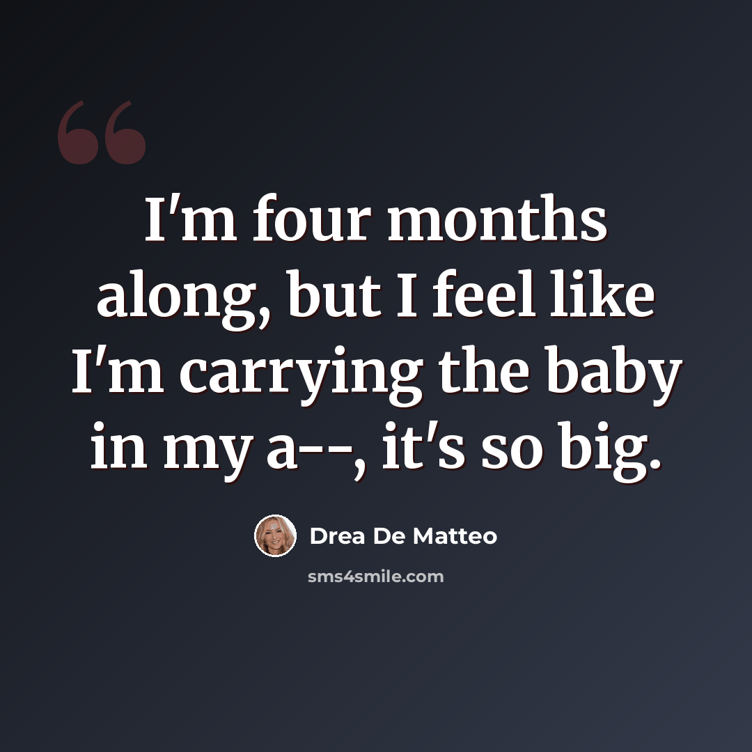 “I'm four months along, but I feel like I'm carrying the baby in my a--, it's so big.” quote by Drea de Matteo