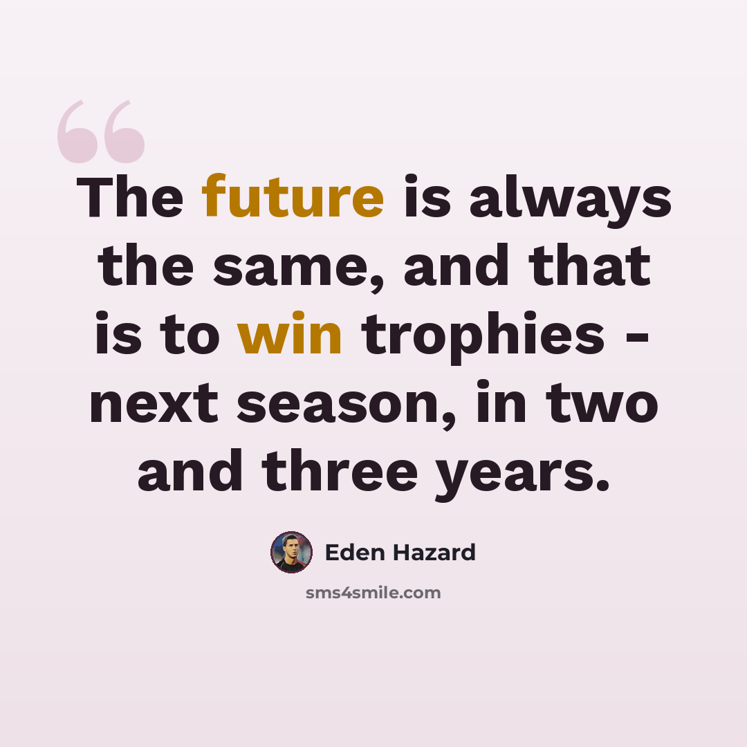 “The future is always the same, and that is to win trophies - next season, in two and three years.” quote by Eden Hazard