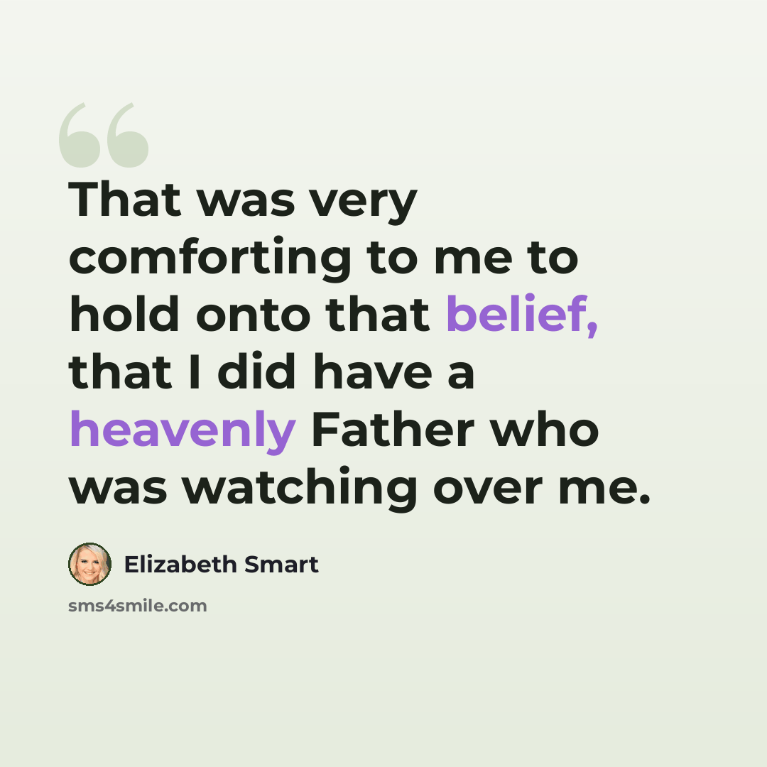 “That was very comforting to me to hold onto that belief, that I did have a heavenly Father who was watching over me.” quote by Elizabeth Smart