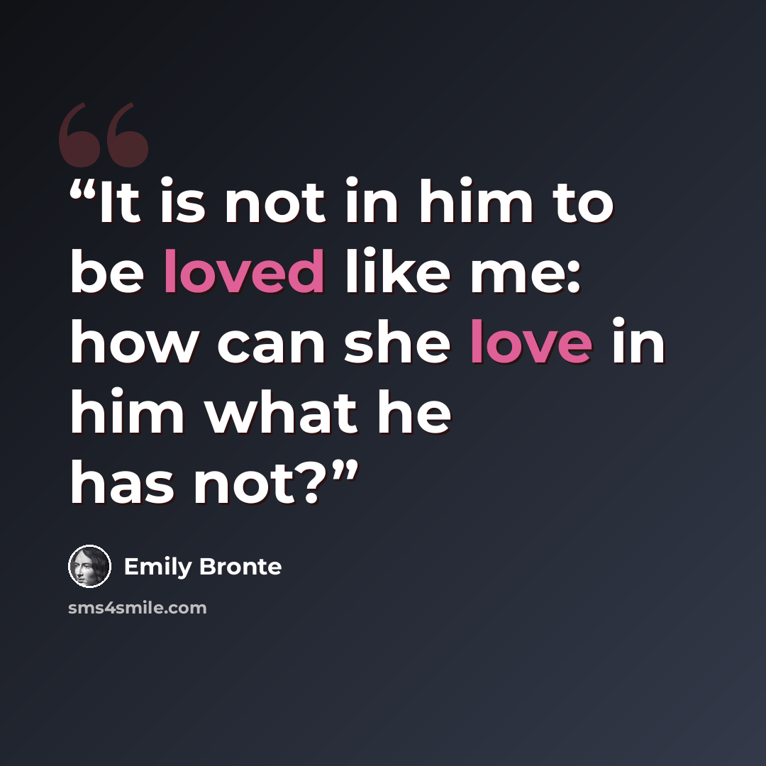 “It is not in him to be loved like me: how can she love in him what he has not?” quote by Emily Brontë