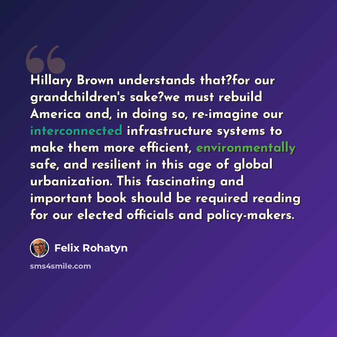 “Hillary Brown understands that?for our grandchildren's sake?we must rebuild America and, in doing so, re-imagine our interconnected infrastructure systems to make them more efficient, environmentally safe, and resilient in this age of global urbanization. This fascinating and important book should…” quote by Felix Rohatyn