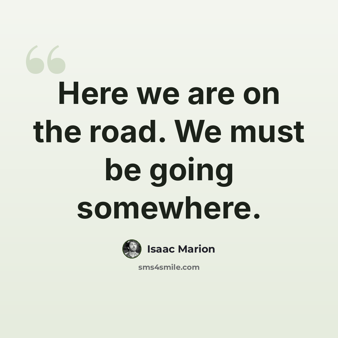 “Here we are on the road. We must be going somewhere.” quote by Isaac Marion