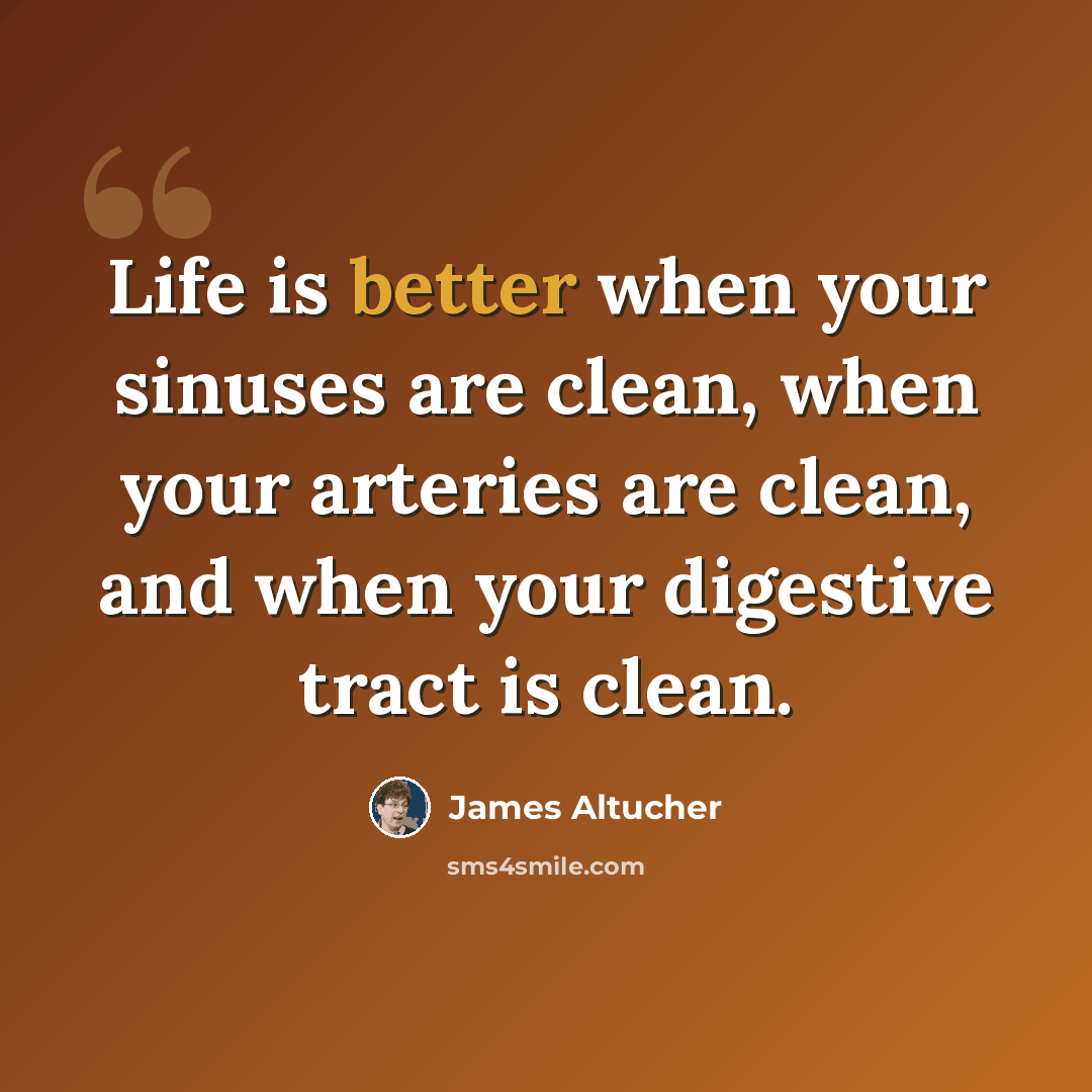 “Life is better when your sinuses are clean, when your arteries are clean, and when your digestive tract is clean.” quote by James Altucher