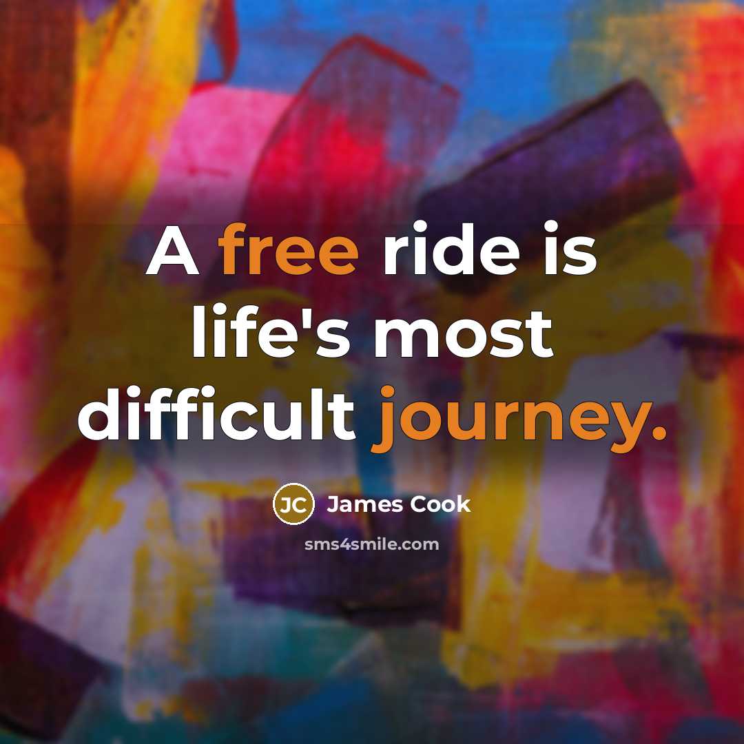 “A free ride is life's most difficult journey.” quote by James Cook