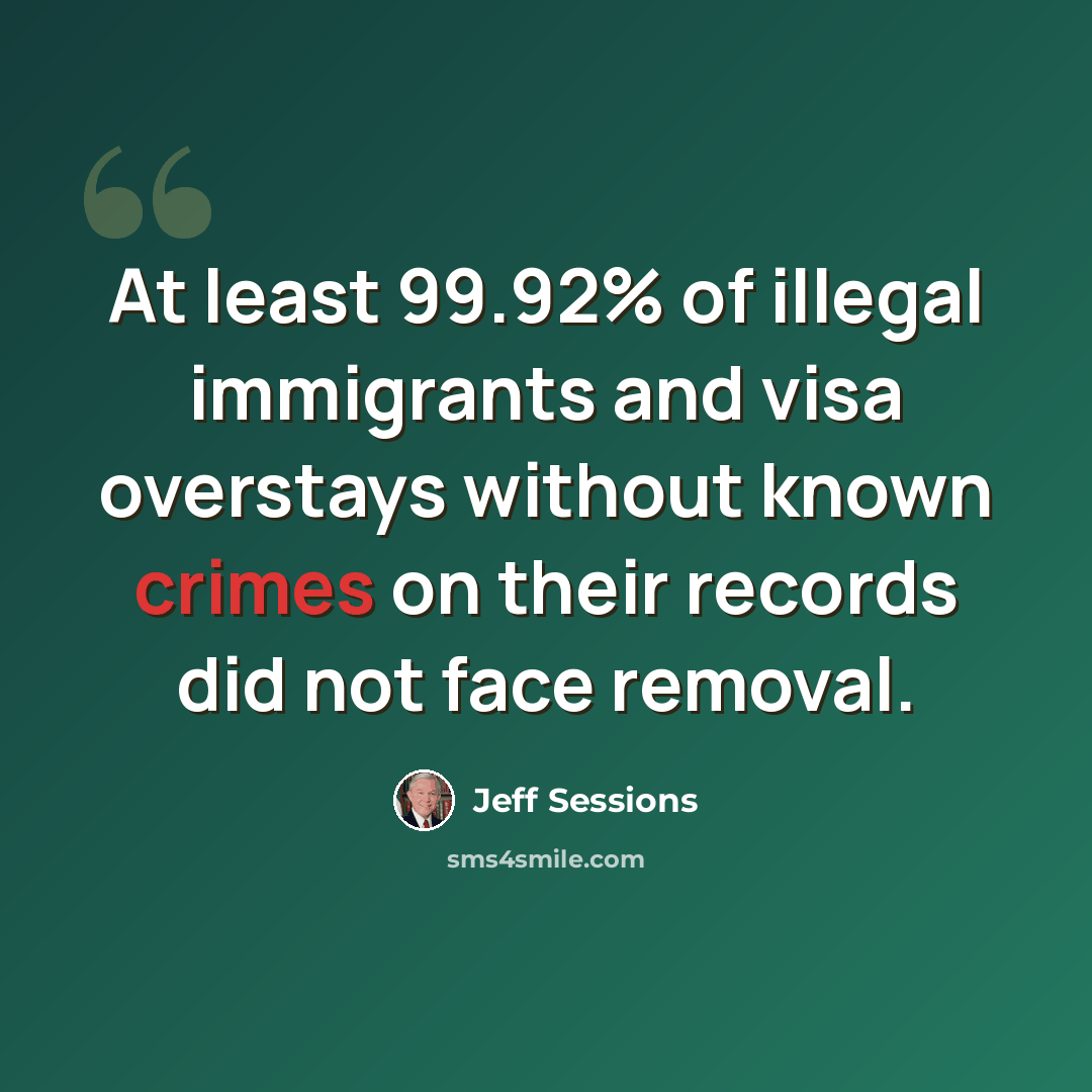 “At least 99.92% of illegal immigrants and visa overstays without known crimes on their records did not face removal.” quote by Jeff Sessions