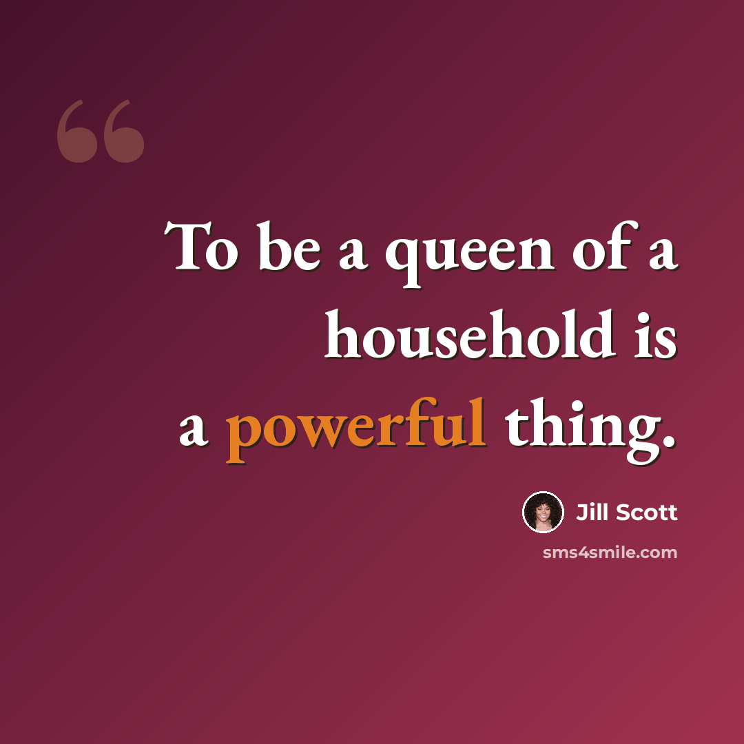 “To be a queen of a household is a powerful thing.” quote by Jill Scott