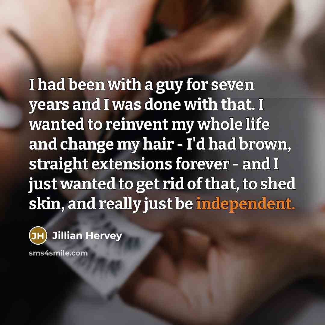 “I had been with a guy for seven years and I was done with that. I wanted to reinvent my whole life and change my hair - I'd had brown, straight extensions forever - and I just wanted to get rid of that, to shed skin, and really just be independent.” quote by Jillian Hervey