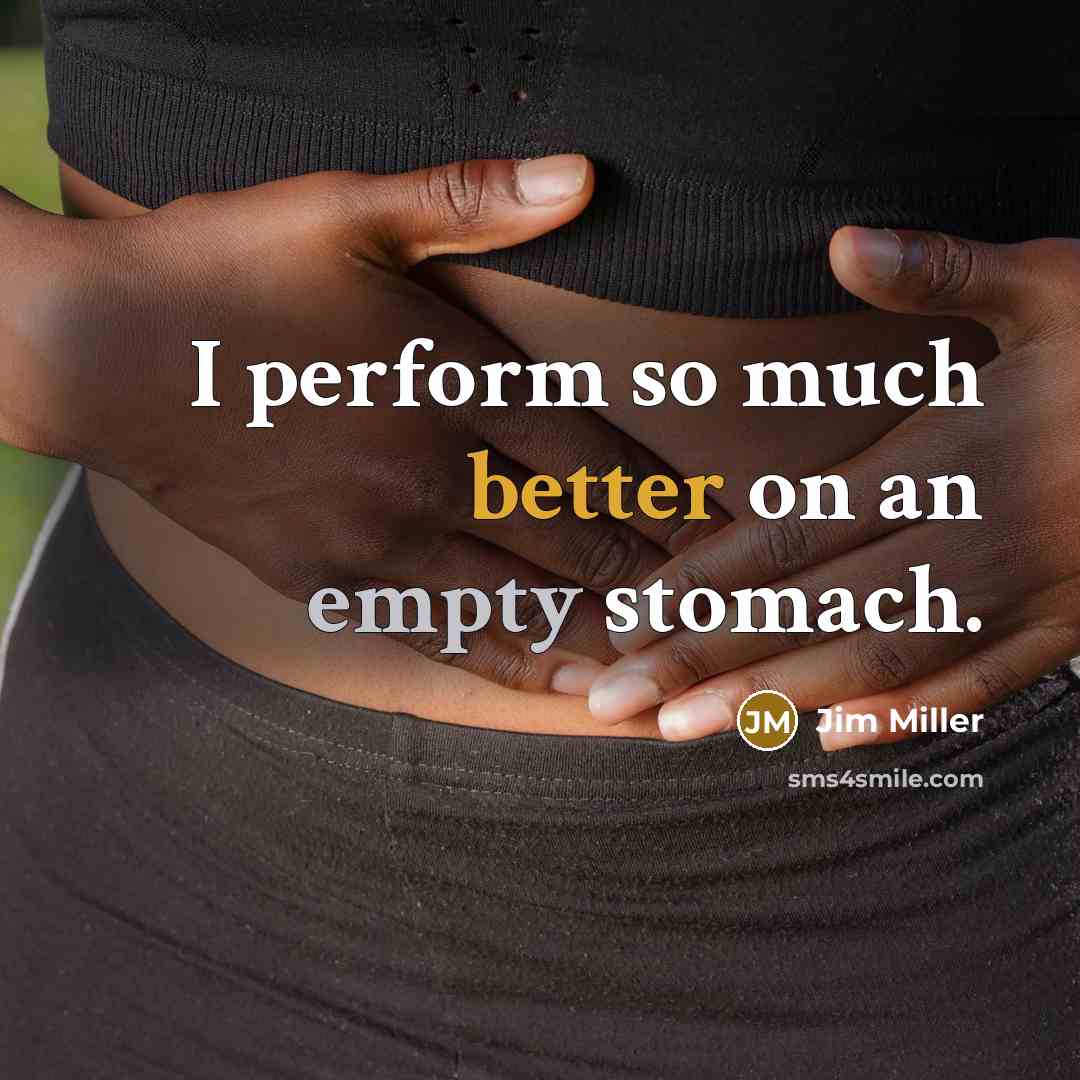 “I perform so much better on an empty stomach.” quote by Jim Miller