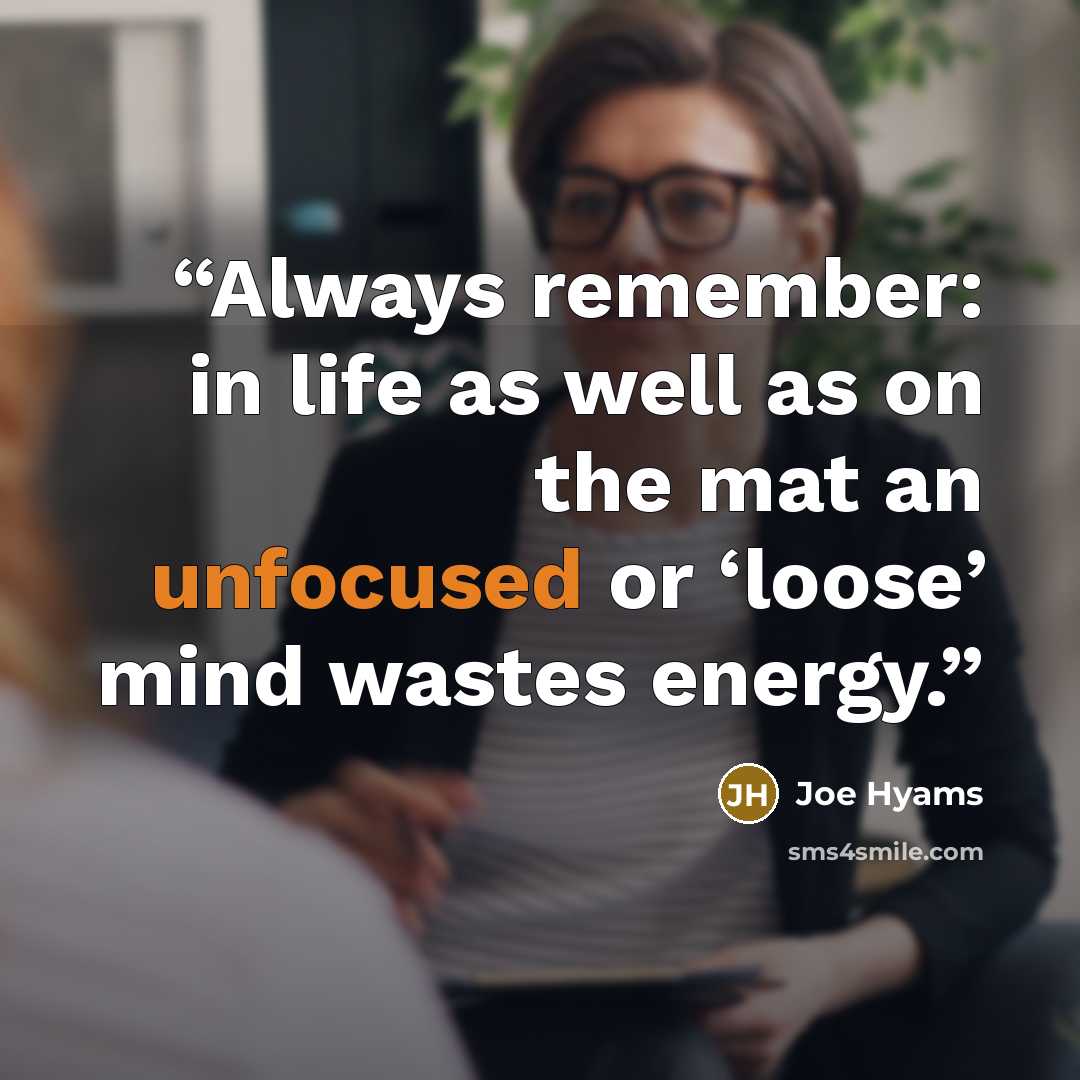 “Always remember: in life as well as on the mat an unfocused or ‘loose’ mind wastes energy.” quote by Joe Hyams