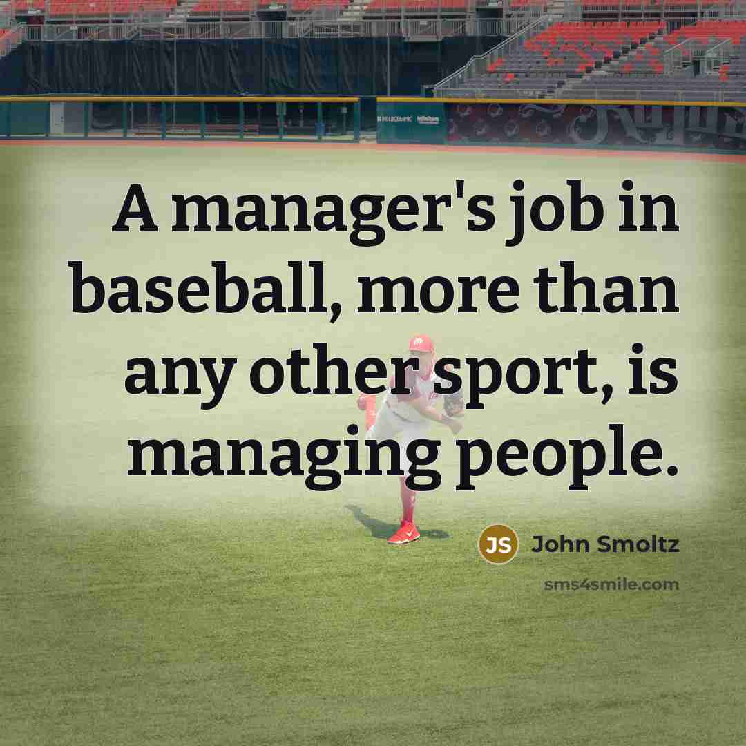 “A manager's job in baseball, more than any other sport, is managing people.” quote by John Smoltz