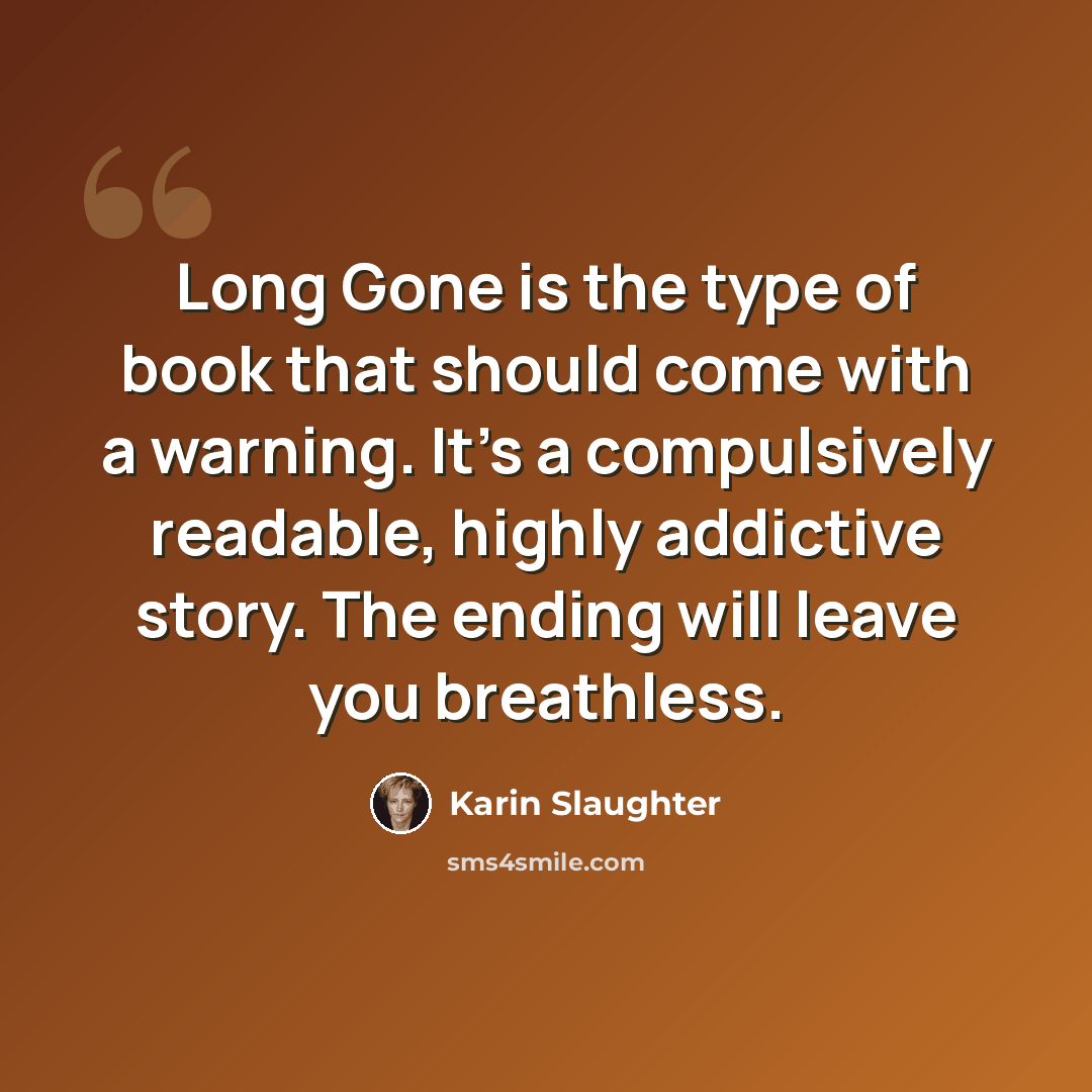 “Long Gone is the type of book that should come with a warning. It’s a compulsively readable, highly addictive story. The ending will leave you breathless.” quote by Karin Slaughter