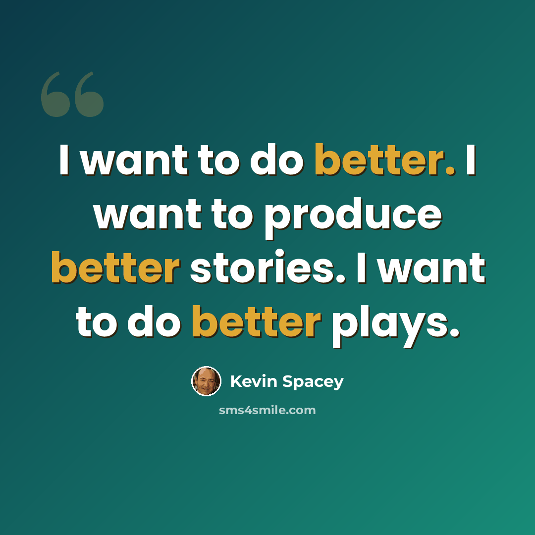 “I want to do better. I want to produce better stories. I want to do better plays.” quote by Kevin Spacey