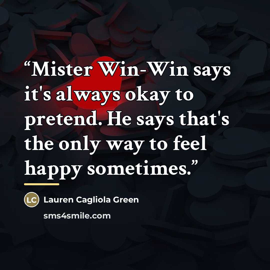 “Mister Win-Win says it's always okay to pretend. He says that's the only way to feel happy sometimes.” quote by Lauren Cagliola Green
