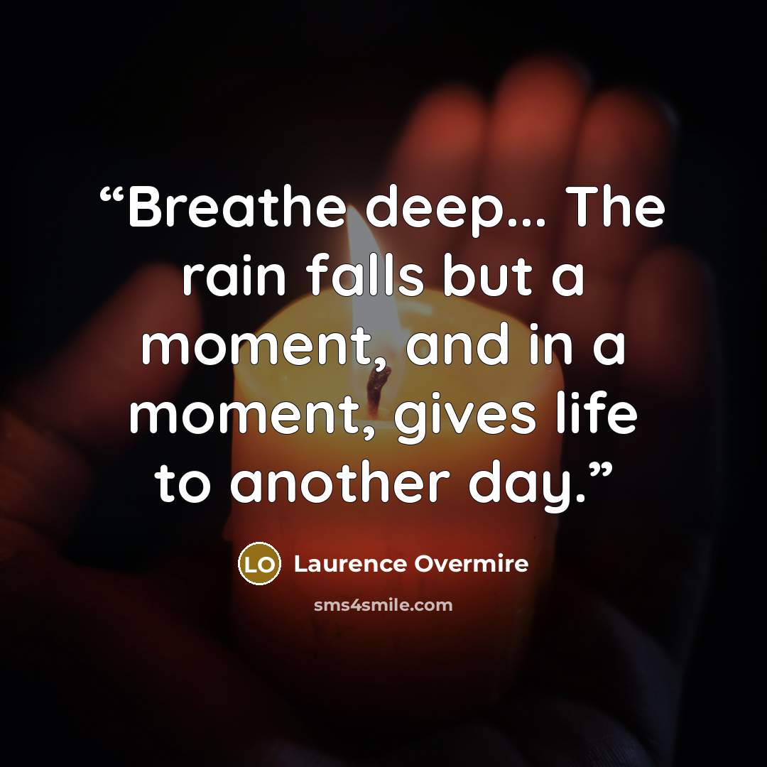 “Breathe deep... The rain falls but a moment, and in a moment, gives life to another day.” quote by Laurence Overmire