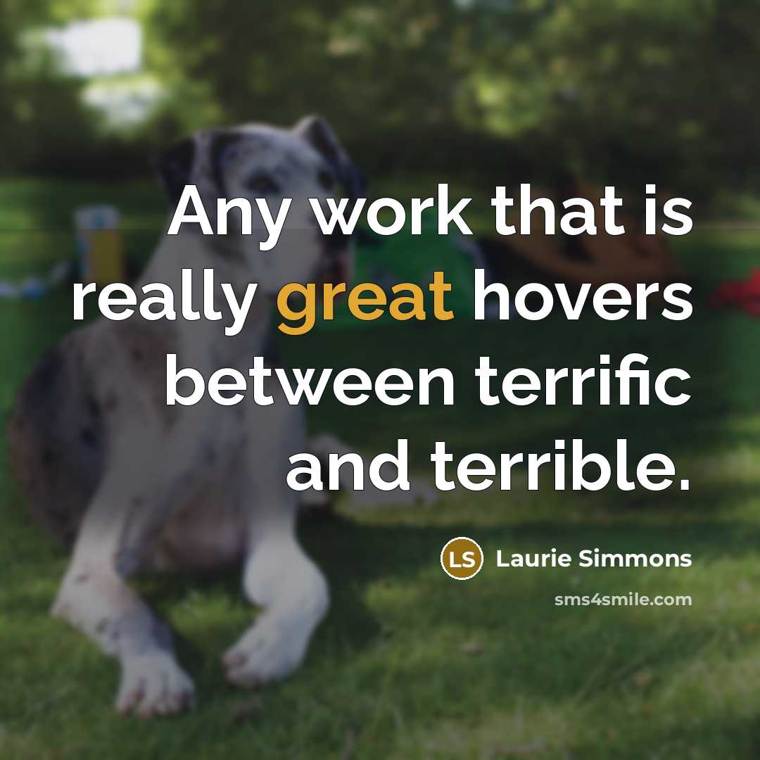 “Any work that is really great hovers between terrific and terrible.” quote by Laurie Simmons
