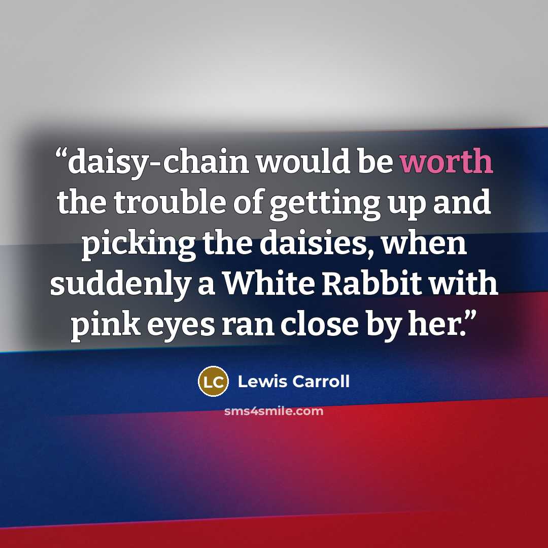 “daisy-chain would be worth the trouble of getting up and picking the daisies, when suddenly a White Rabbit with pink eyes ran close by her.” quote by Lewis Carroll