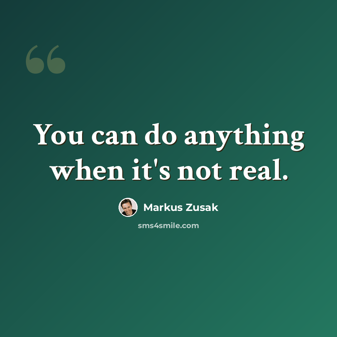 “You can do anything when it's not real.” quote by Markus Zusak