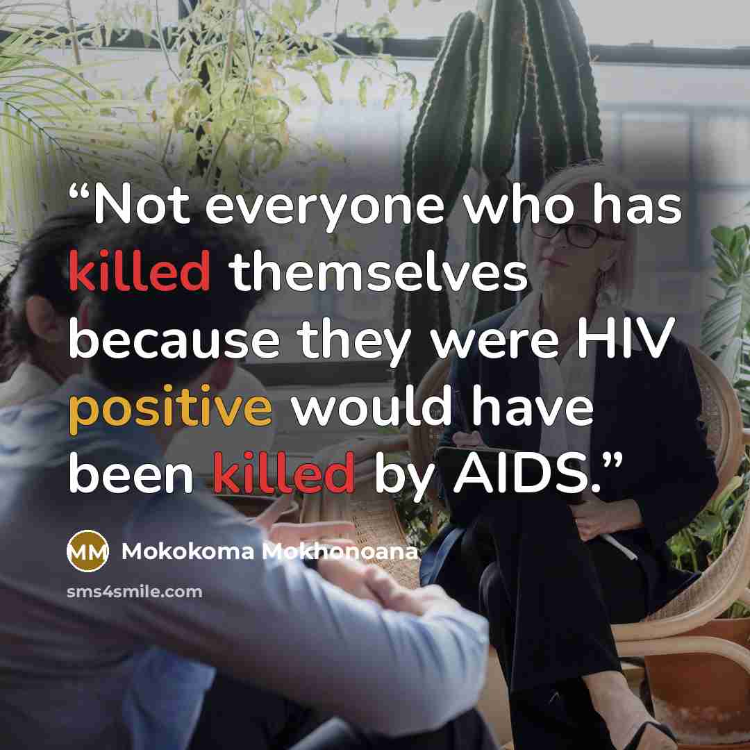 “Not everyone who has killed themselves because they were HIV positive would have been killed by AIDS.” quote by Mokokoma Mokhonoana