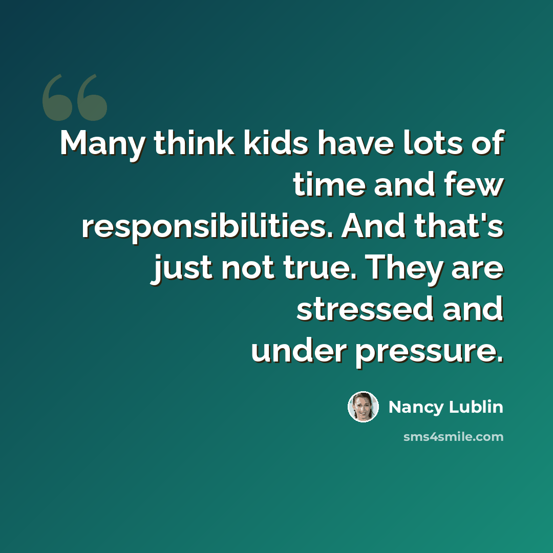 “Many think kids have lots of time and few responsibilities. And that's just not true. They are stressed and under pressure.” quote by Nancy Lublin