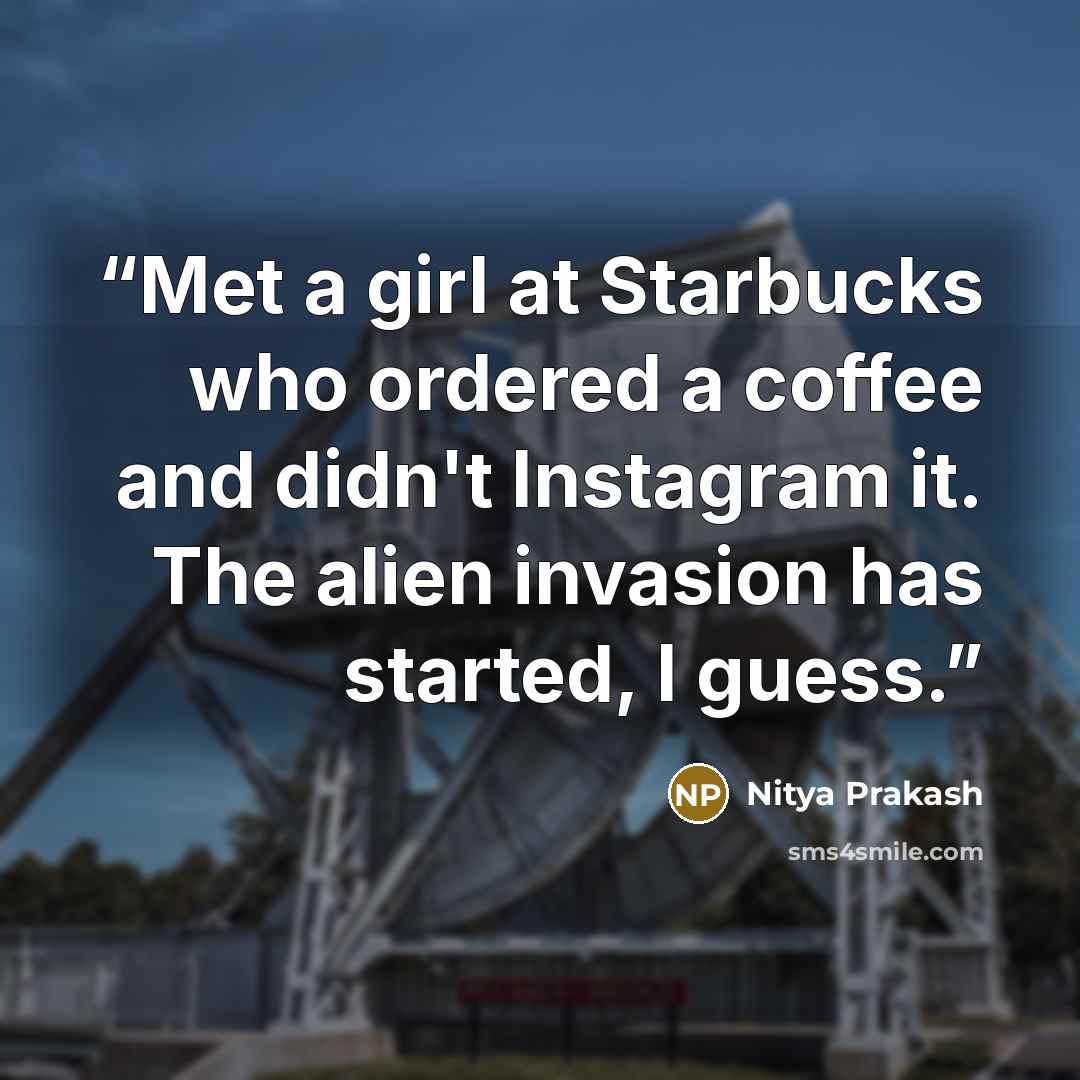 “Met a girl at Starbucks who ordered a coffee and didn't Instagram it. The alien invasion has started, I guess.” quote by Nitya Prakash