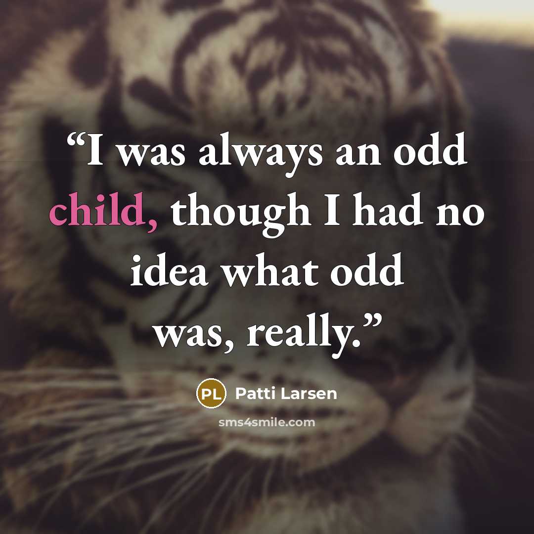 “I was always an odd child, though I had no idea what odd was, really.” quote by Patti Larsen