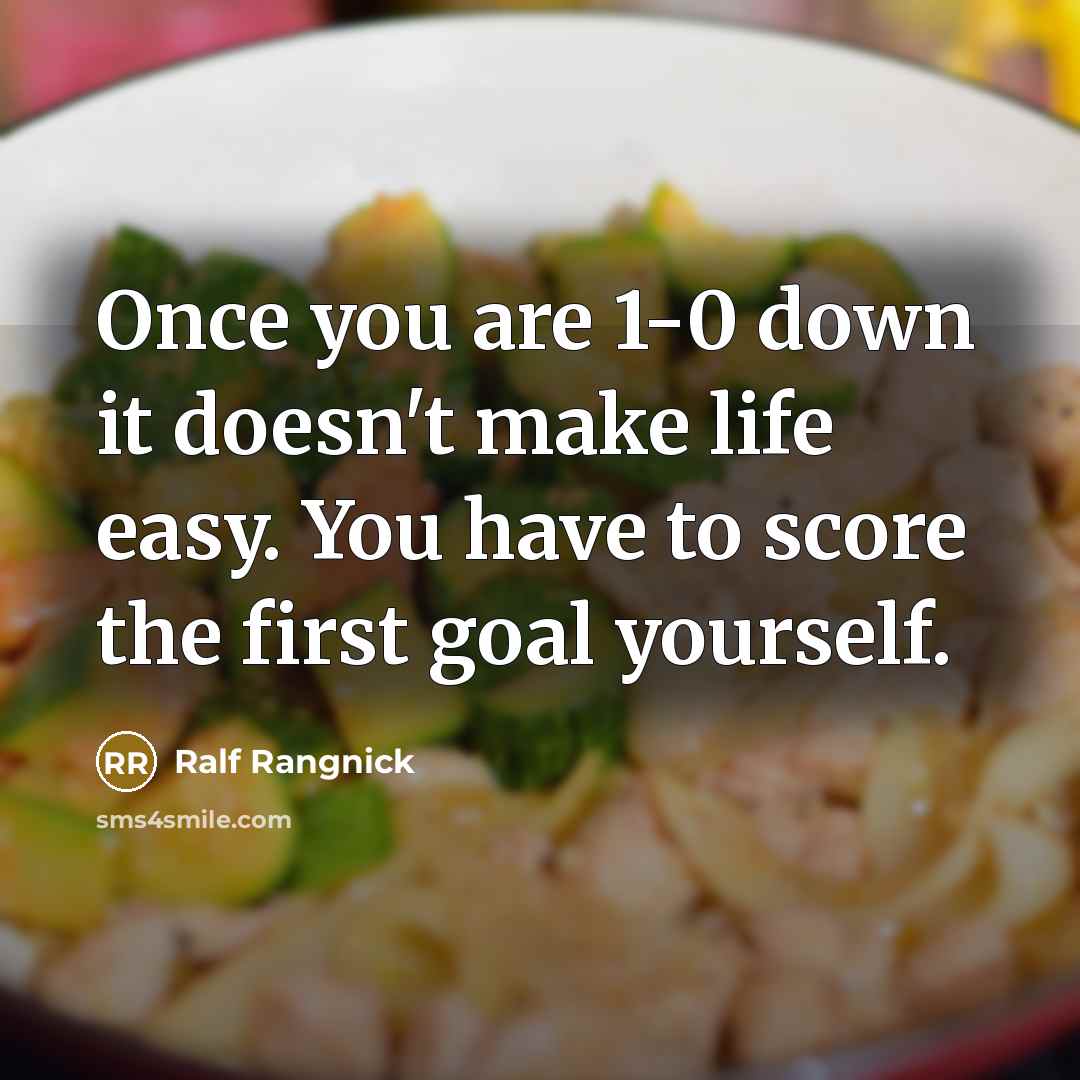 “Once you are 1-0 down it doesn't make life easy. You have to score the first goal yourself.” quote by Ralf Rangnick
