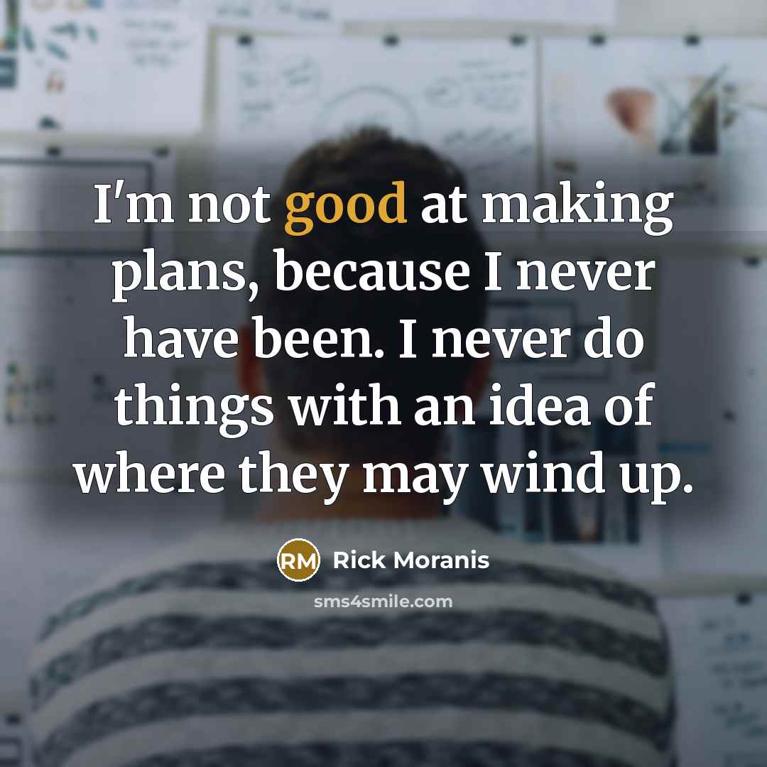 “I'm not good at making plans, because I never have been. I never do things with an idea of where they may wind up.” quote by Rick Moranis
