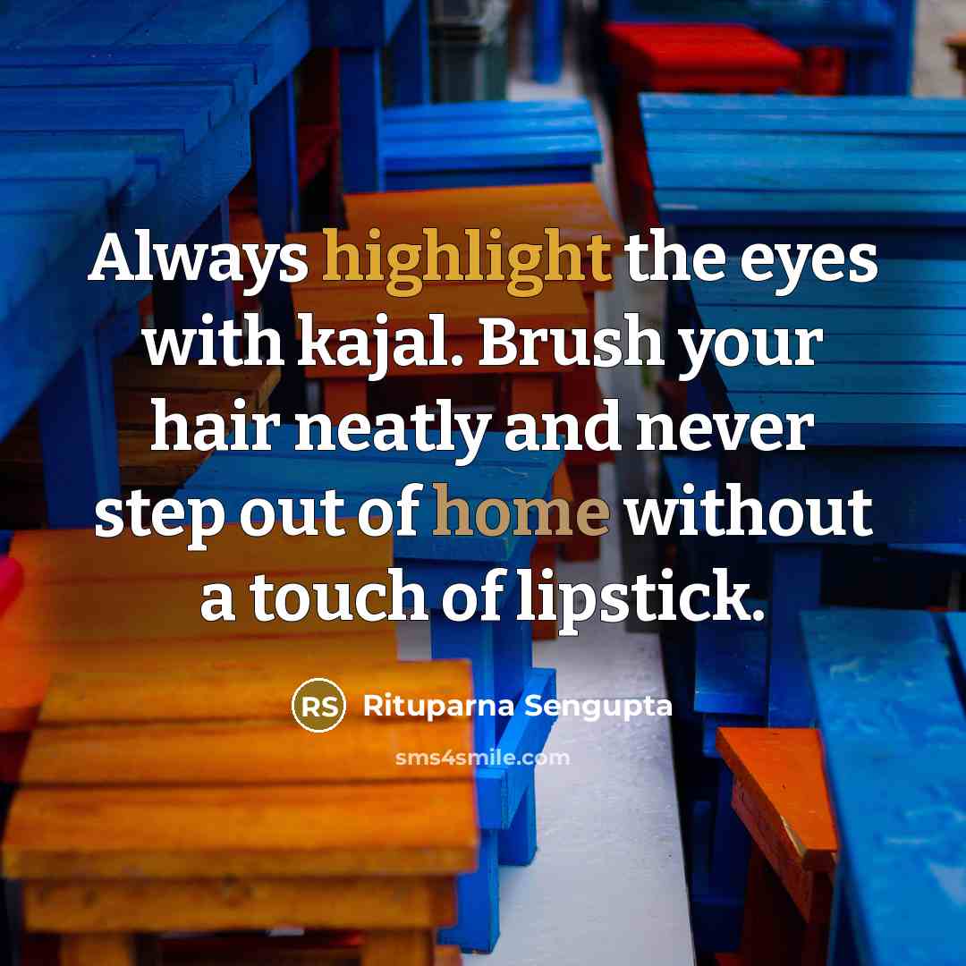 “Always highlight the eyes with kajal. Brush your hair neatly and never step out of home without a touch of lipstick.” quote by Rituparna Sengupta