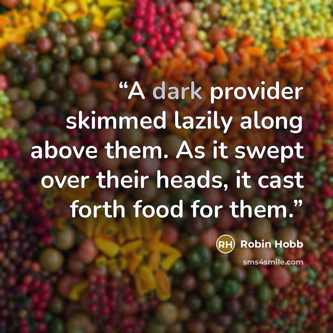 “A dark provider skimmed lazily along above them. As it swept over their heads, it cast forth food for them.” quote by Robin Hobb
