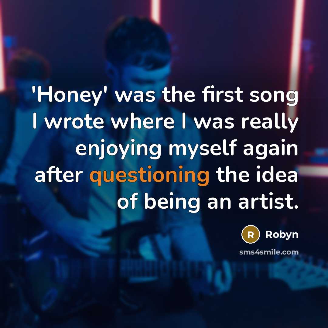 “'Honey' was the first song I wrote where I was really enjoying myself again after questioning the idea of being an artist.” quote by Robyn