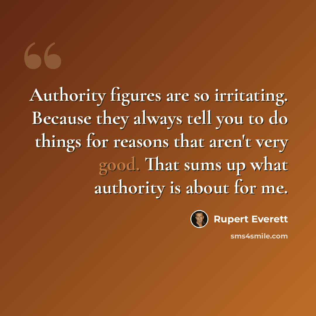 “Authority figures are so irritating. Because they always tell you to do things for reasons that aren't very good. That sums up what authority is about for me.” quote by Rupert Everett