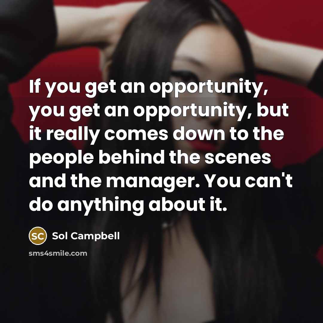 “If you get an opportunity, you get an opportunity, but it really comes down to the people behind the scenes and the manager. You can't do anything about it.” quote by Sol Campbell