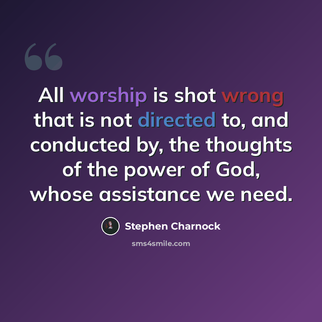 “All worship is shot wrong that is not directed to, and conducted by, the thoughts of the power of God, whose assistance we need.” quote by Stephen Charnock