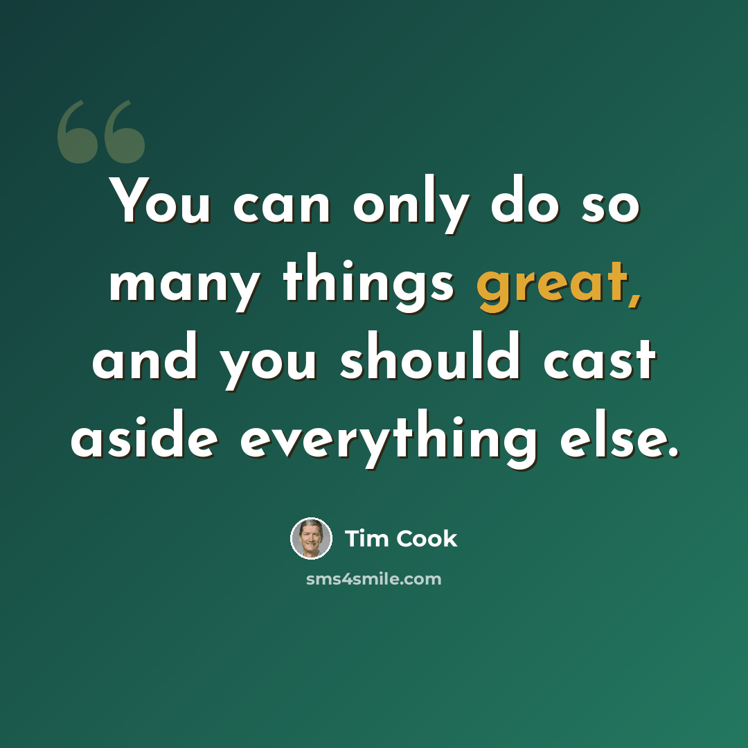 “You can only do so many things great, and you should cast aside everything else.” quote by Tim Cook