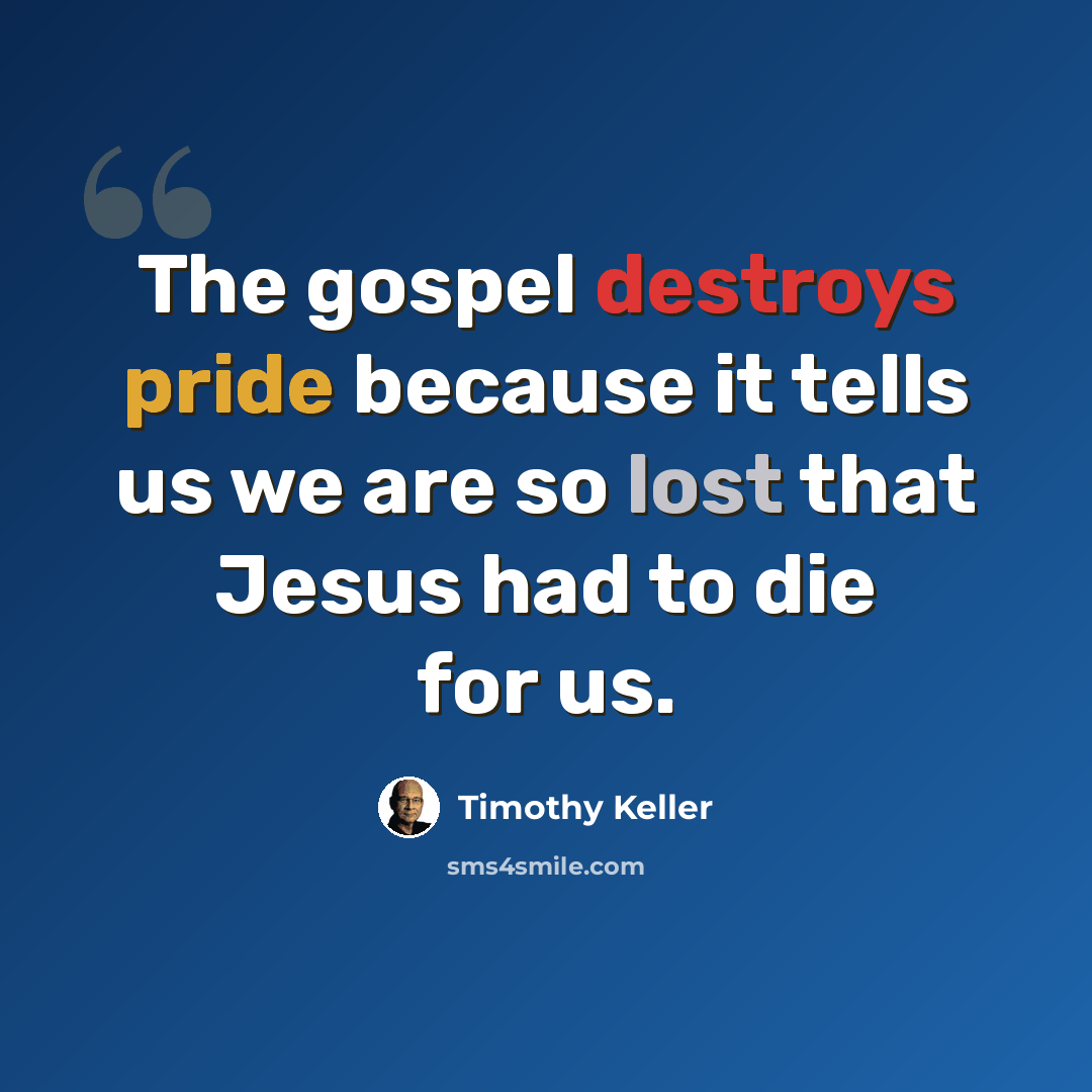 “The gospel destroys pride because it tells us we are so lost that Jesus had to die for us.” quote by Timothy Keller