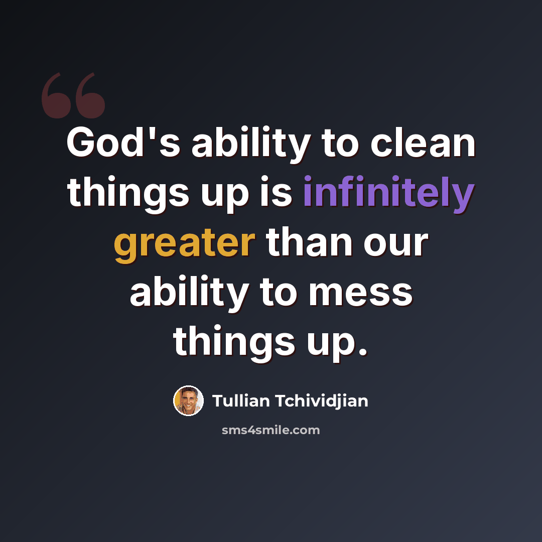“God's ability to clean things up is infinitely greater than our ability to mess things up.” quote by Tullian Tchividjian