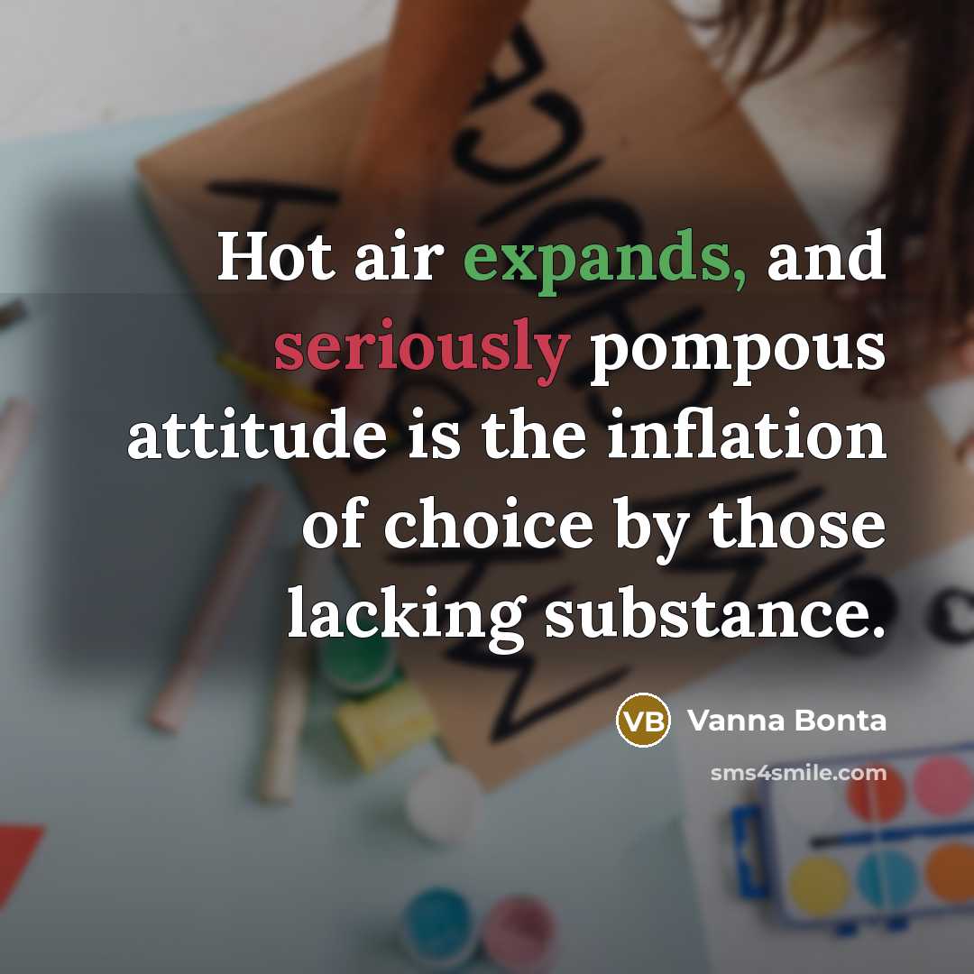 “Hot air expands, and seriously pompous attitude is the inflation of choice by those lacking substance.” quote by Vanna Bonta